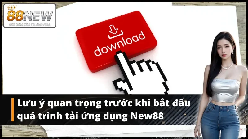 Lưu ý quan trọng trước khi bắt đầu quá trình tải ứng dụng New88